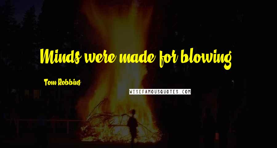 Tom Robbins Quotes: Minds were made for blowing.