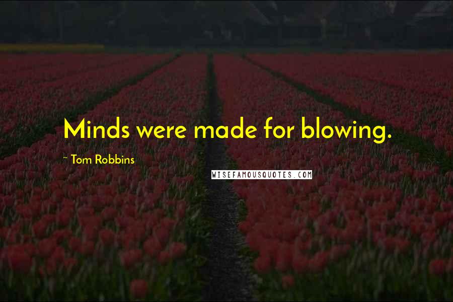 Tom Robbins Quotes: Minds were made for blowing.