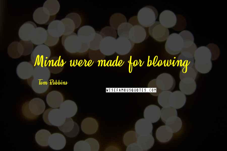 Tom Robbins Quotes: Minds were made for blowing.