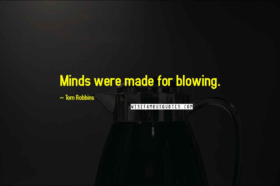 Tom Robbins Quotes: Minds were made for blowing.