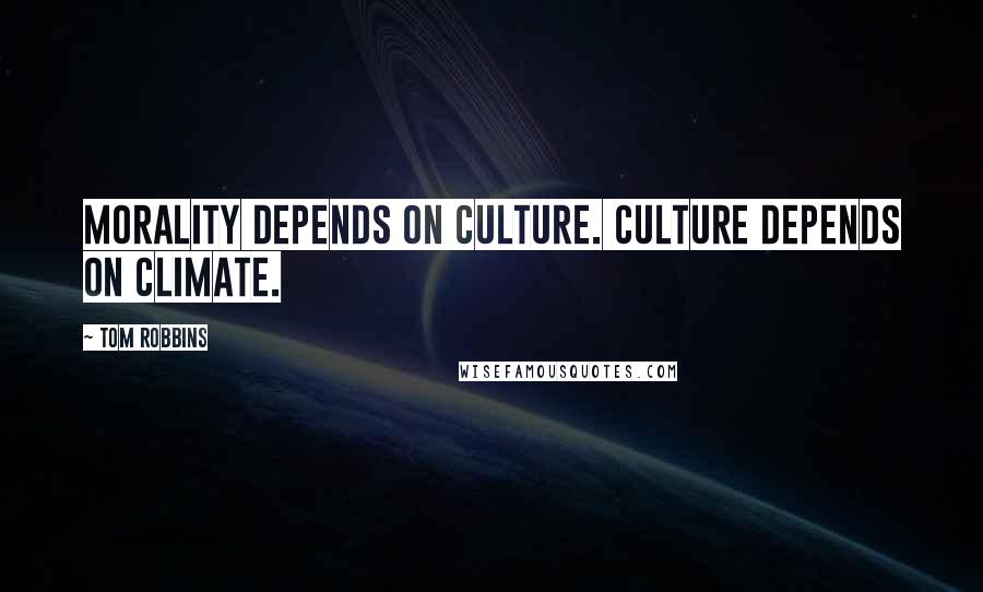 Tom Robbins Quotes: Morality depends on culture. Culture depends on climate.