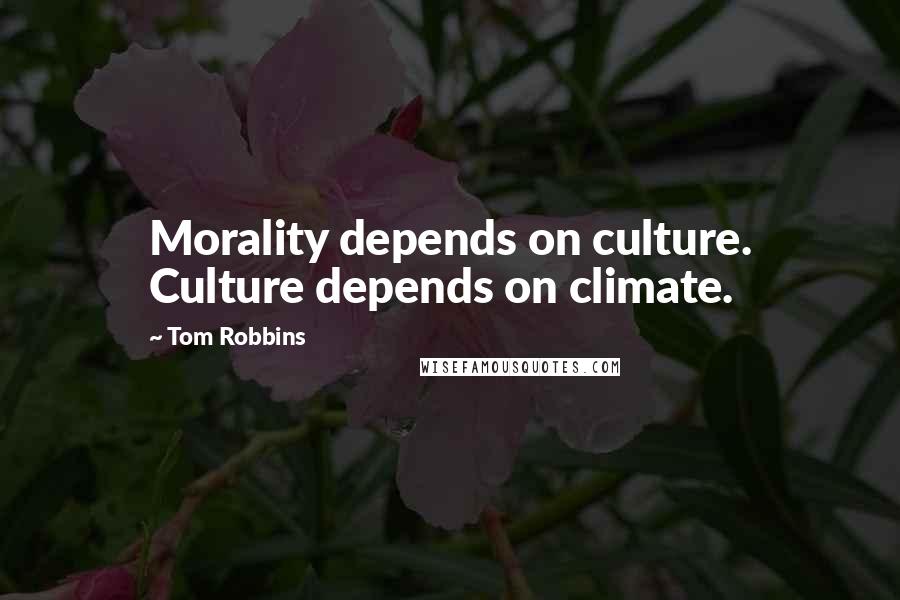 Tom Robbins Quotes: Morality depends on culture. Culture depends on climate.