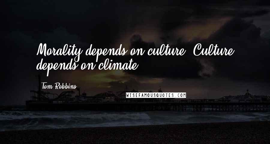 Tom Robbins Quotes: Morality depends on culture. Culture depends on climate.