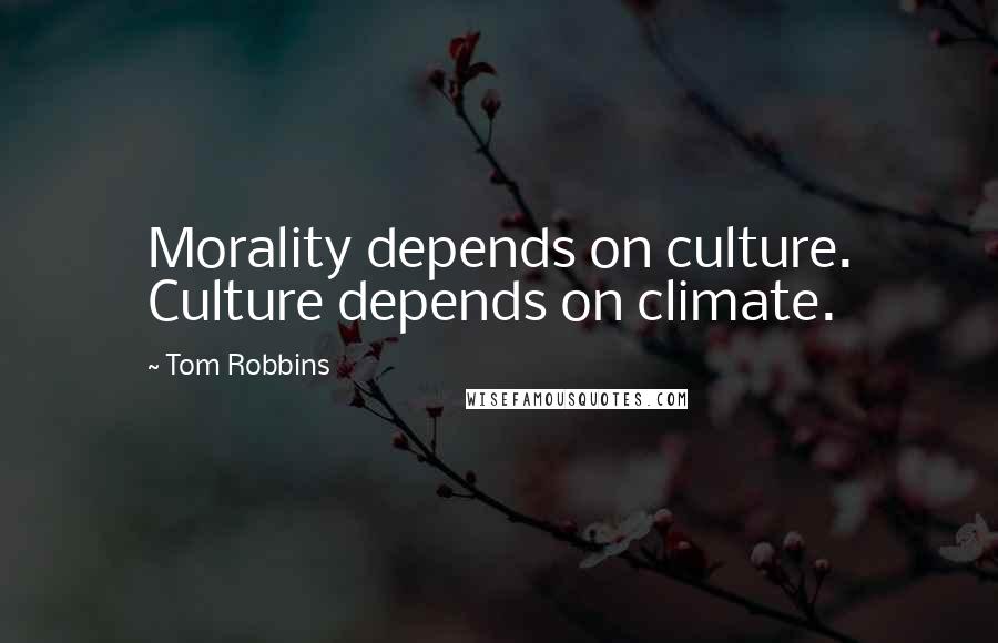 Tom Robbins Quotes: Morality depends on culture. Culture depends on climate.