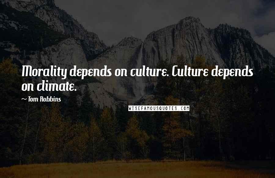 Tom Robbins Quotes: Morality depends on culture. Culture depends on climate.
