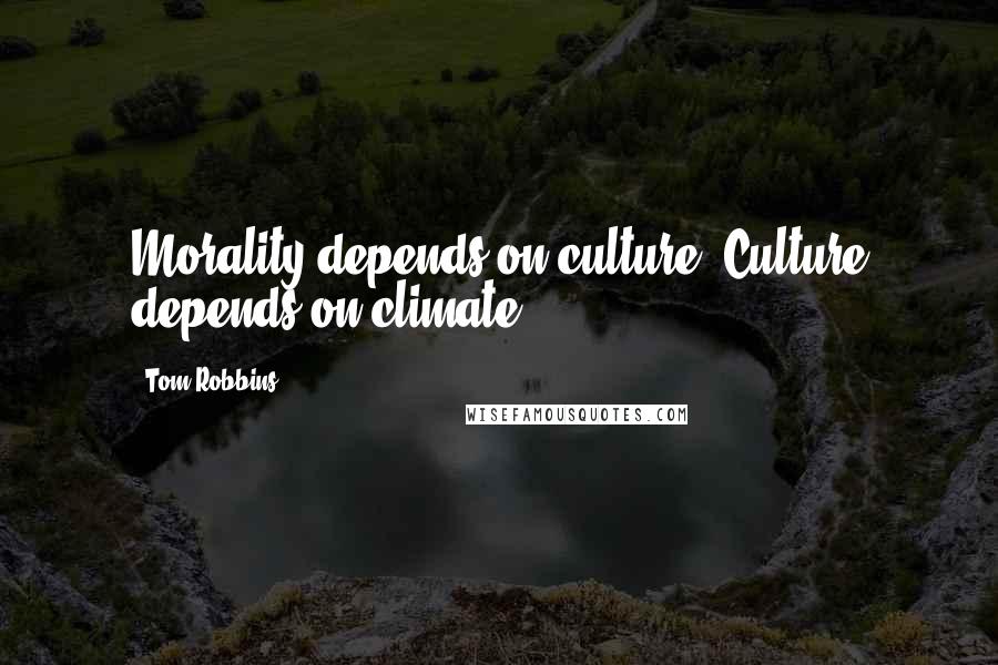 Tom Robbins Quotes: Morality depends on culture. Culture depends on climate.