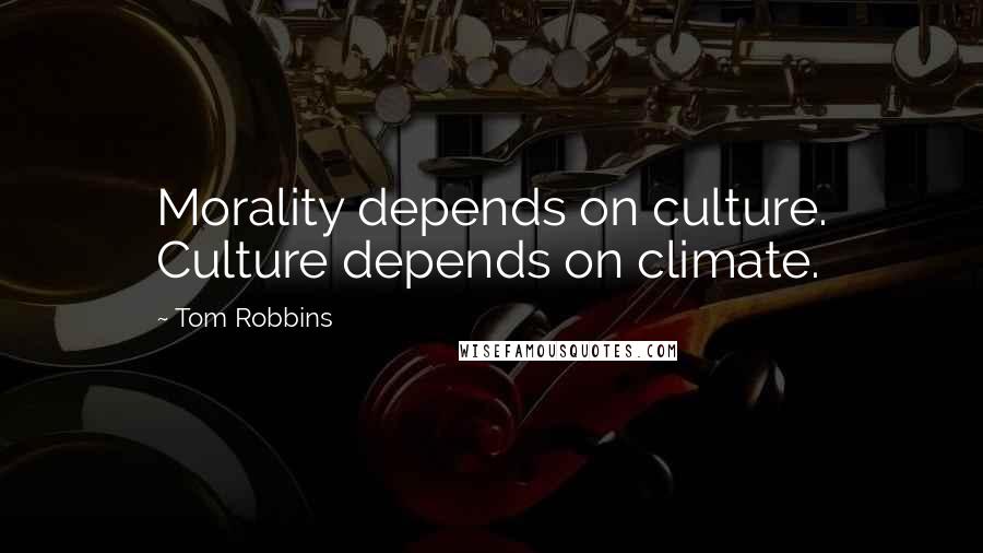 Tom Robbins Quotes: Morality depends on culture. Culture depends on climate.