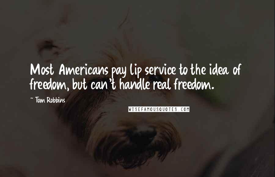 Tom Robbins Quotes: Most Americans pay lip service to the idea of freedom, but can't handle real freedom.