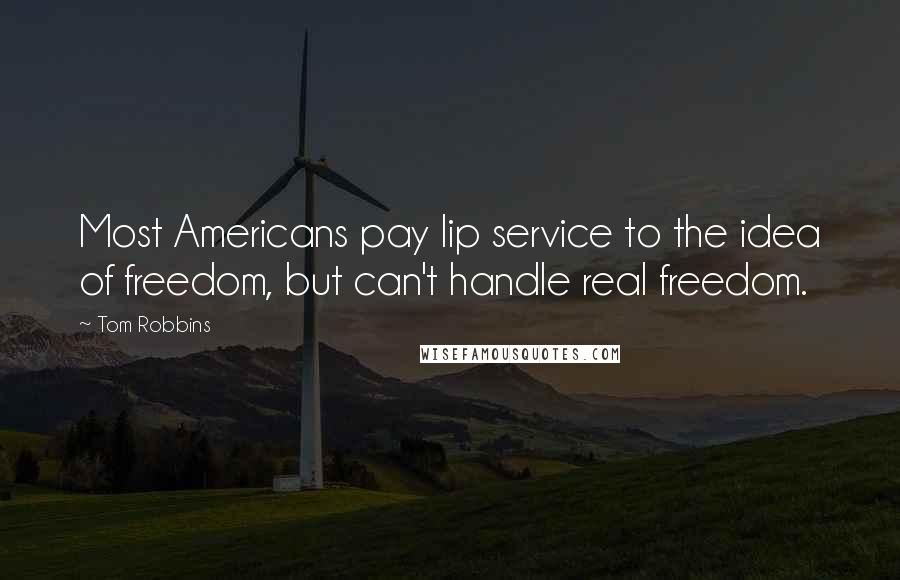 Tom Robbins Quotes: Most Americans pay lip service to the idea of freedom, but can't handle real freedom.