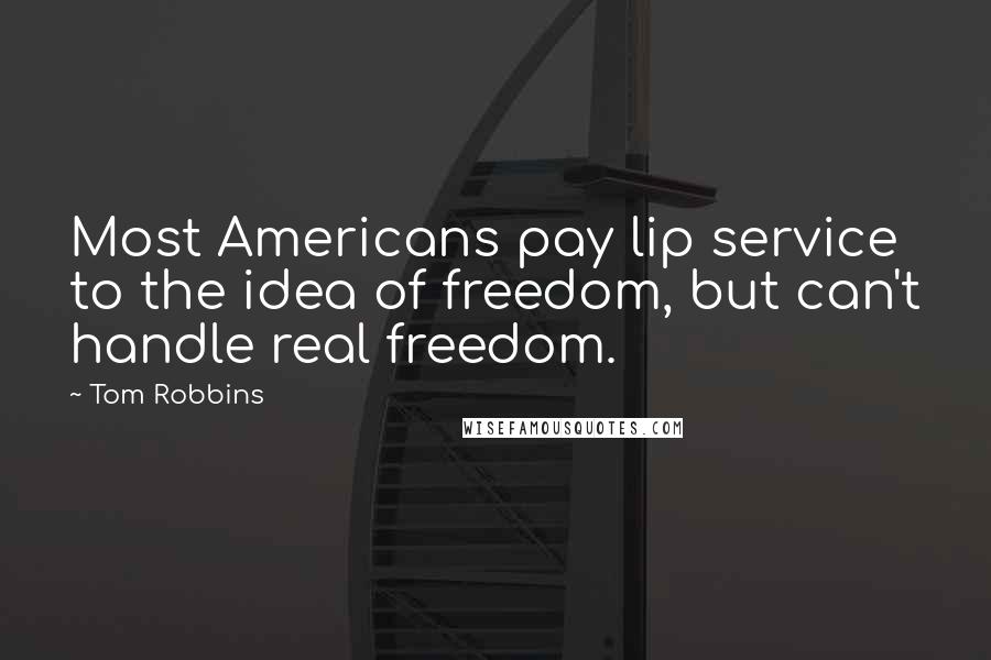 Tom Robbins Quotes: Most Americans pay lip service to the idea of freedom, but can't handle real freedom.