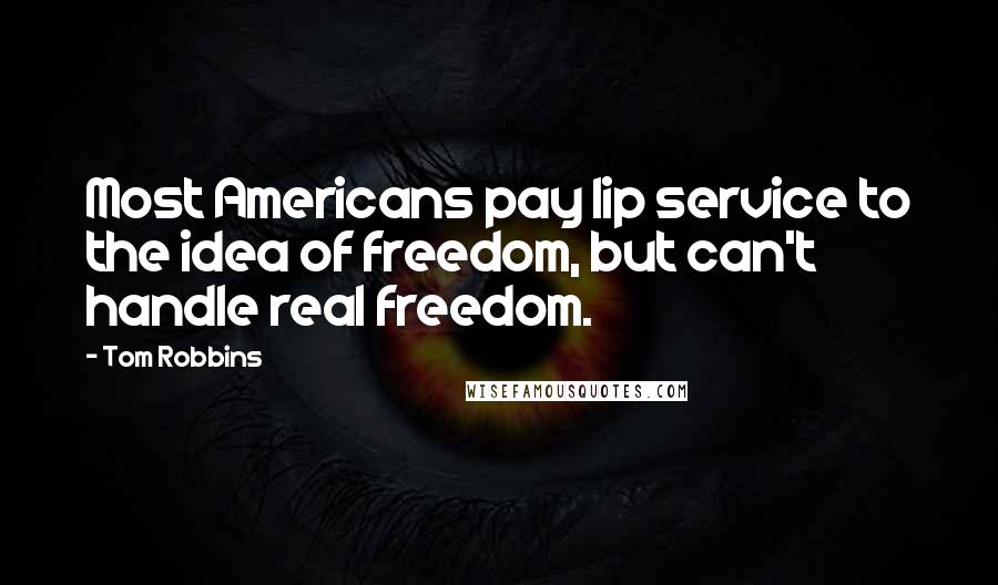 Tom Robbins Quotes: Most Americans pay lip service to the idea of freedom, but can't handle real freedom.