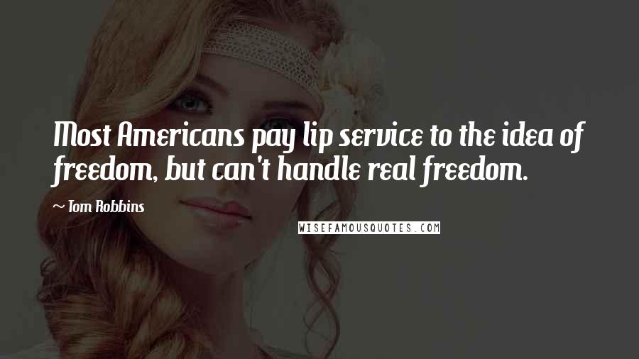 Tom Robbins Quotes: Most Americans pay lip service to the idea of freedom, but can't handle real freedom.