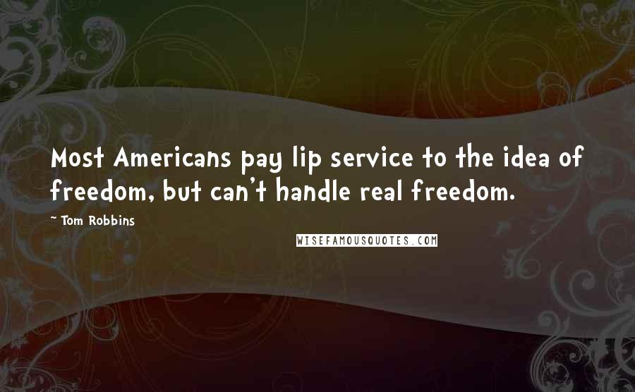 Tom Robbins Quotes: Most Americans pay lip service to the idea of freedom, but can't handle real freedom.