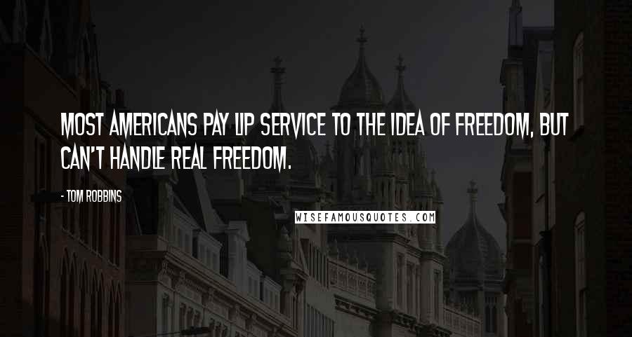 Tom Robbins Quotes: Most Americans pay lip service to the idea of freedom, but can't handle real freedom.