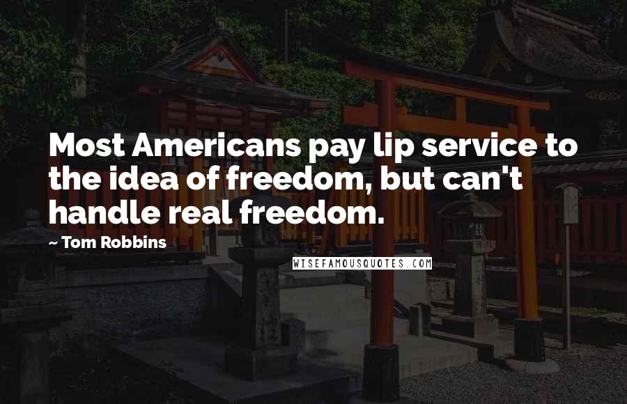 Tom Robbins Quotes: Most Americans pay lip service to the idea of freedom, but can't handle real freedom.