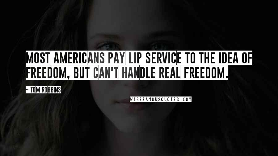 Tom Robbins Quotes: Most Americans pay lip service to the idea of freedom, but can't handle real freedom.