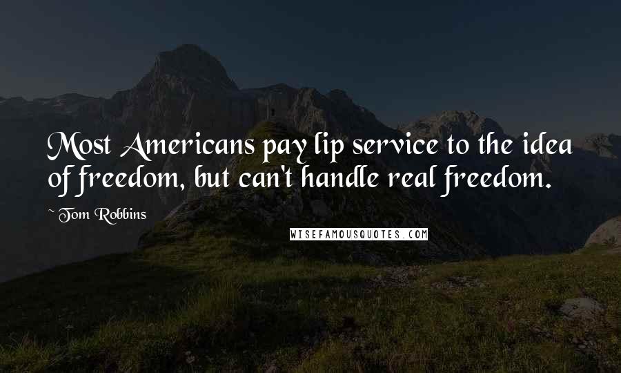 Tom Robbins Quotes: Most Americans pay lip service to the idea of freedom, but can't handle real freedom.