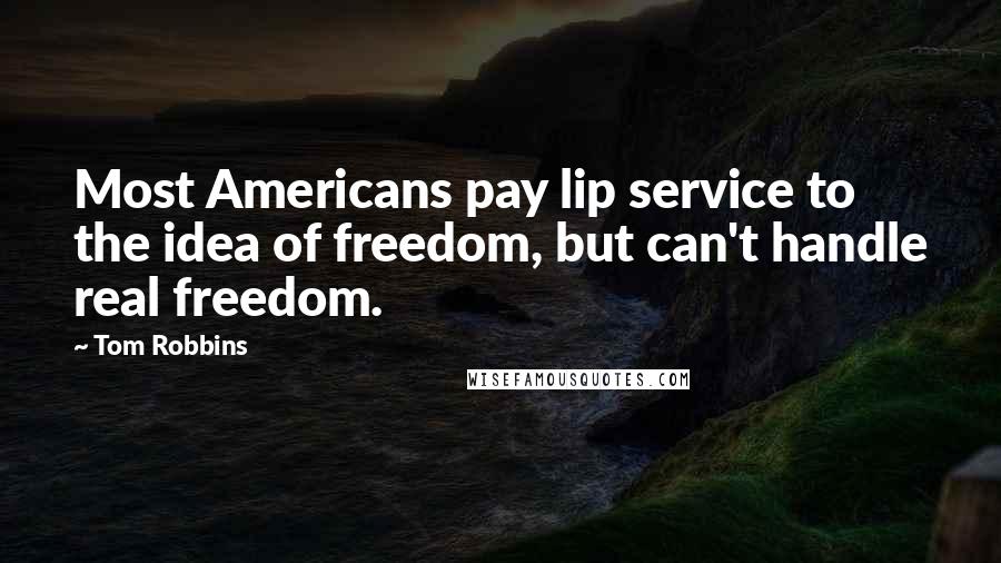 Tom Robbins Quotes: Most Americans pay lip service to the idea of freedom, but can't handle real freedom.