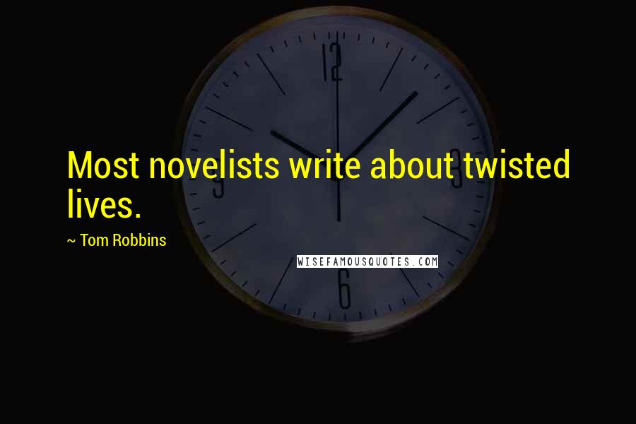 Tom Robbins Quotes: Most novelists write about twisted lives.