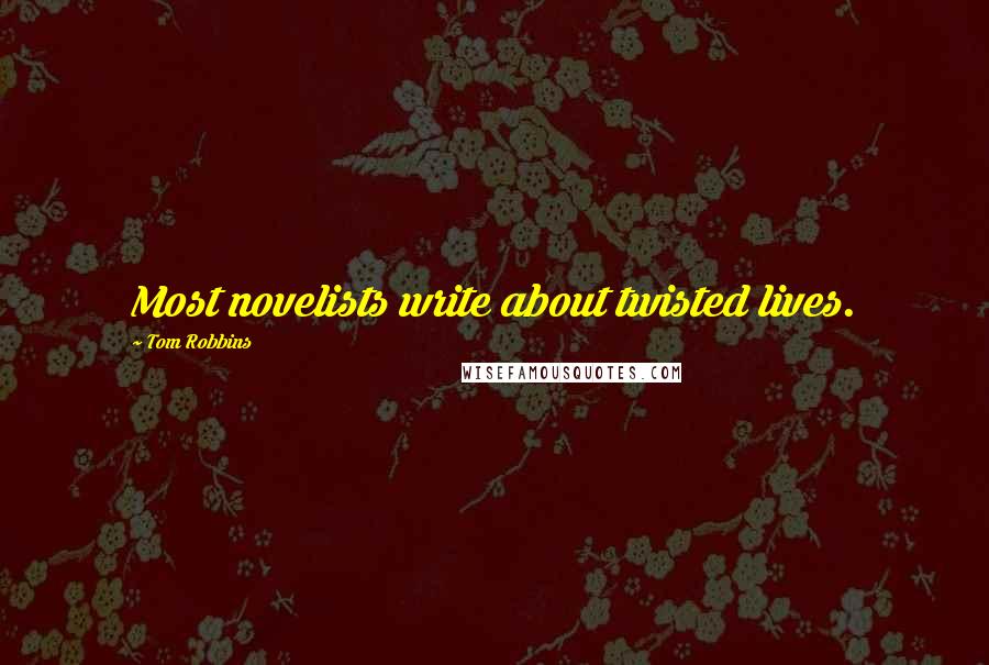 Tom Robbins Quotes: Most novelists write about twisted lives.