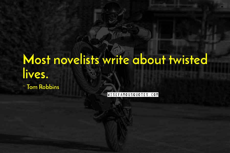 Tom Robbins Quotes: Most novelists write about twisted lives.