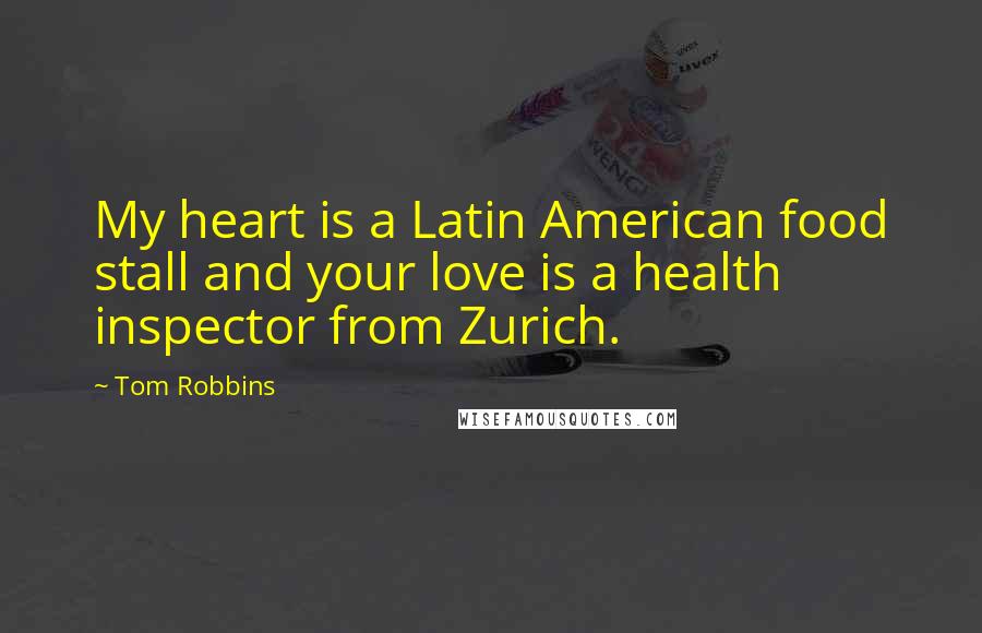 Tom Robbins Quotes: My heart is a Latin American food stall and your love is a health inspector from Zurich.