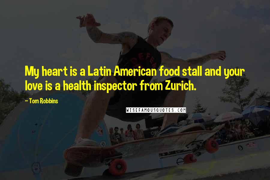 Tom Robbins Quotes: My heart is a Latin American food stall and your love is a health inspector from Zurich.