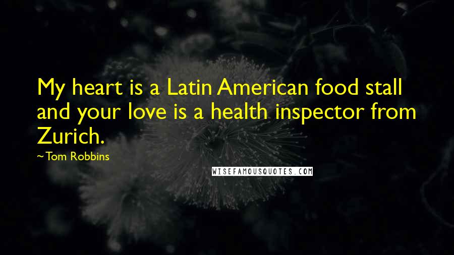 Tom Robbins Quotes: My heart is a Latin American food stall and your love is a health inspector from Zurich.
