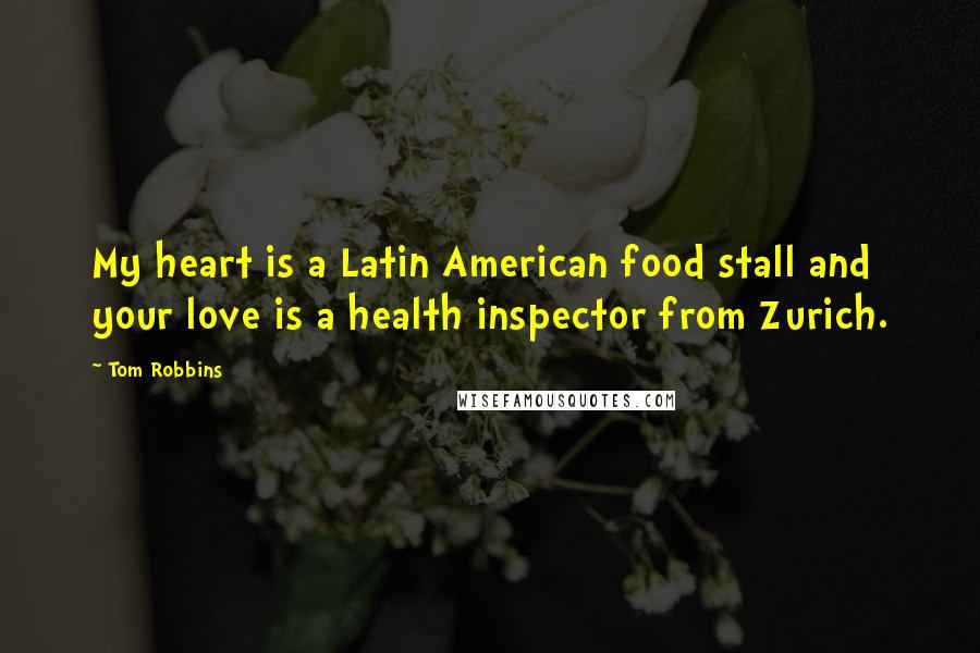 Tom Robbins Quotes: My heart is a Latin American food stall and your love is a health inspector from Zurich.