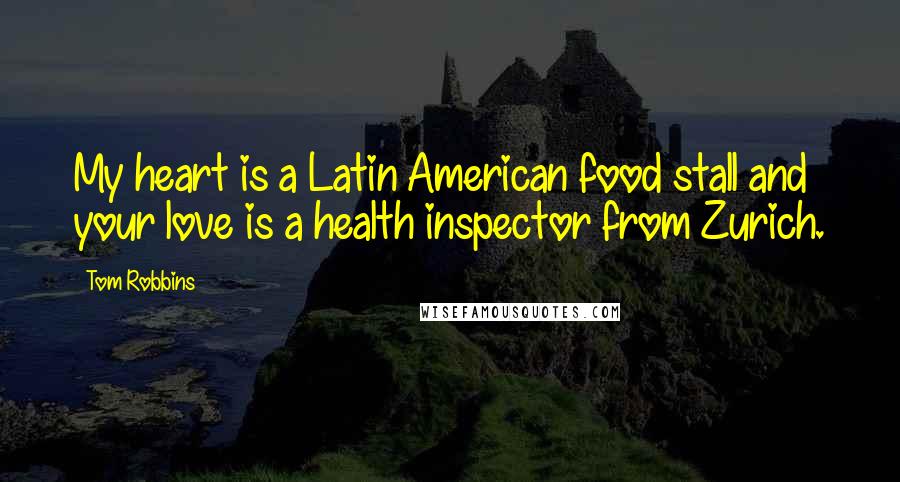 Tom Robbins Quotes: My heart is a Latin American food stall and your love is a health inspector from Zurich.