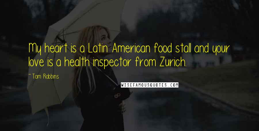 Tom Robbins Quotes: My heart is a Latin American food stall and your love is a health inspector from Zurich.