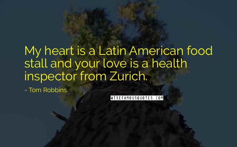 Tom Robbins Quotes: My heart is a Latin American food stall and your love is a health inspector from Zurich.