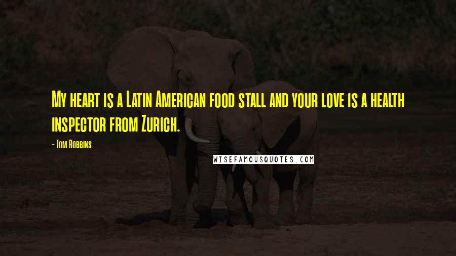 Tom Robbins Quotes: My heart is a Latin American food stall and your love is a health inspector from Zurich.