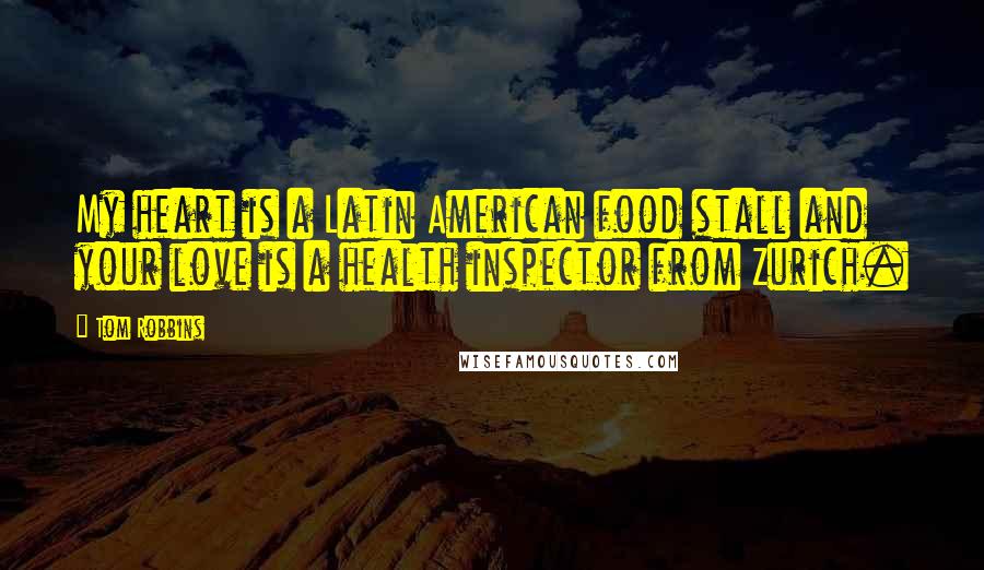 Tom Robbins Quotes: My heart is a Latin American food stall and your love is a health inspector from Zurich.