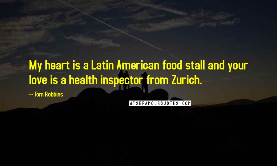 Tom Robbins Quotes: My heart is a Latin American food stall and your love is a health inspector from Zurich.