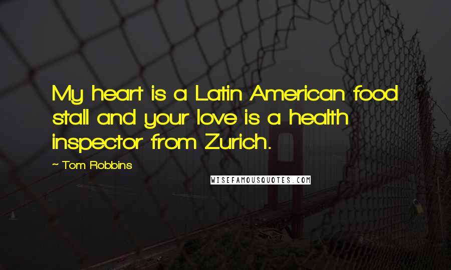 Tom Robbins Quotes: My heart is a Latin American food stall and your love is a health inspector from Zurich.