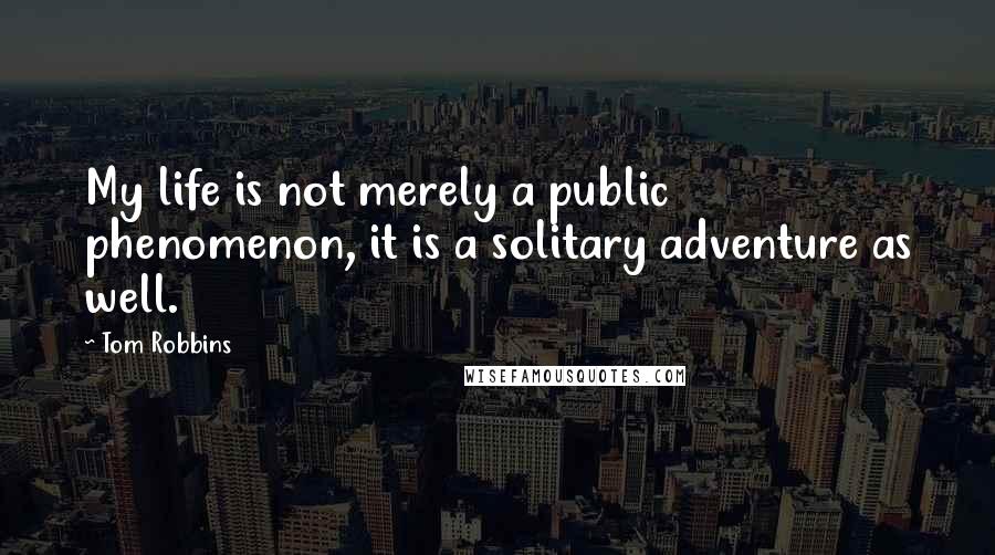 Tom Robbins Quotes: My life is not merely a public phenomenon, it is a solitary adventure as well.