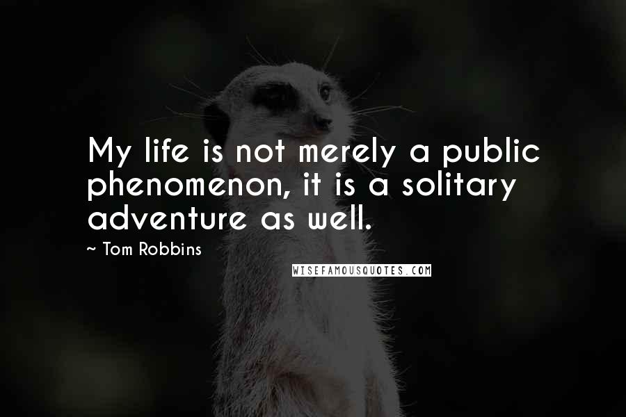 Tom Robbins Quotes: My life is not merely a public phenomenon, it is a solitary adventure as well.