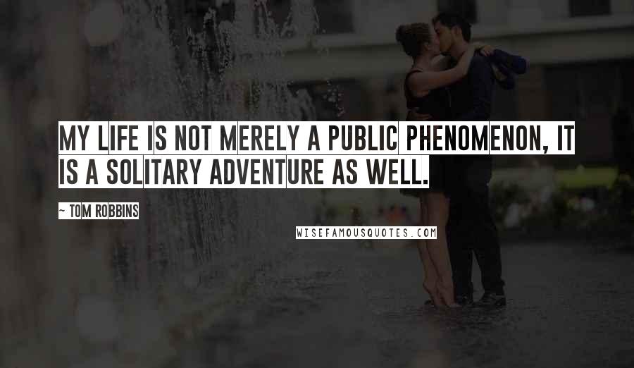 Tom Robbins Quotes: My life is not merely a public phenomenon, it is a solitary adventure as well.