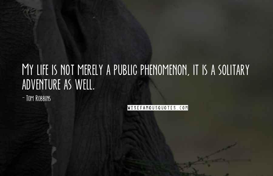 Tom Robbins Quotes: My life is not merely a public phenomenon, it is a solitary adventure as well.