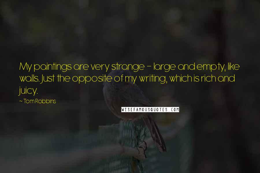 Tom Robbins Quotes: My paintings are very strange - large and empty, like walls. Just the opposite of my writing, which is rich and juicy.