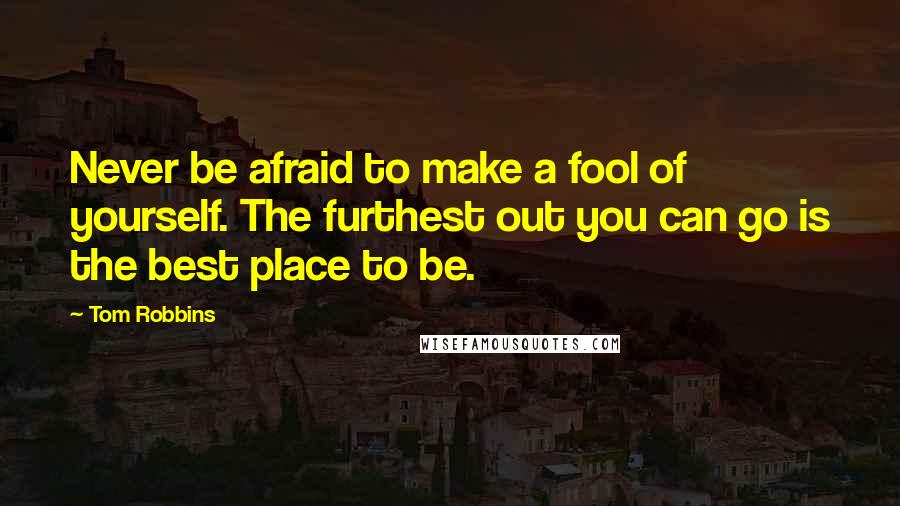 Tom Robbins Quotes: Never be afraid to make a fool of yourself. The furthest out you can go is the best place to be.