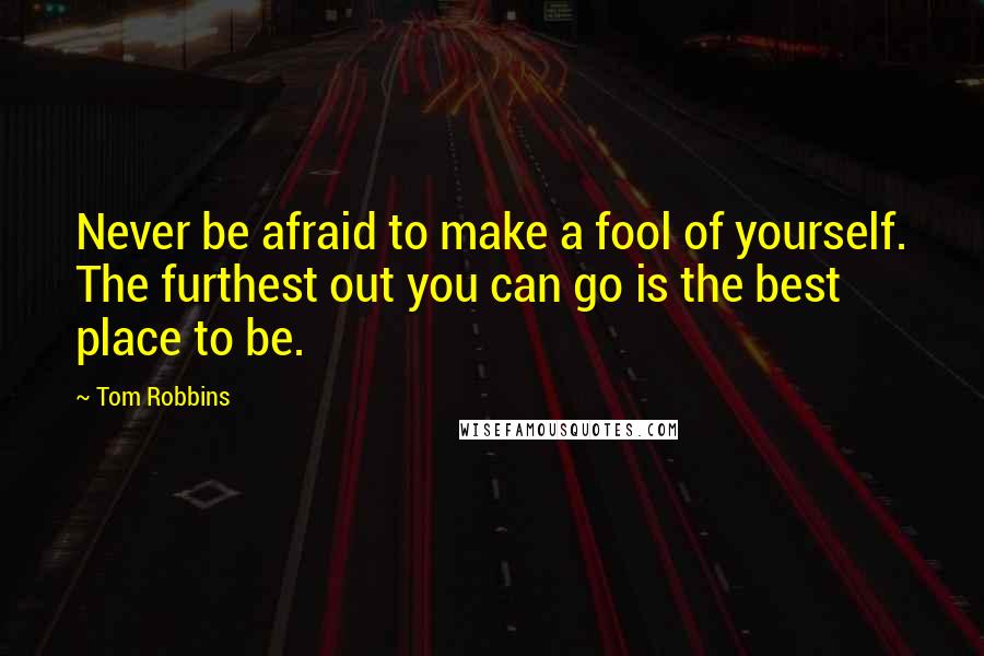 Tom Robbins Quotes: Never be afraid to make a fool of yourself. The furthest out you can go is the best place to be.