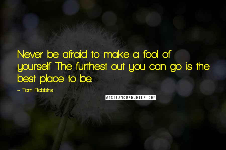 Tom Robbins Quotes: Never be afraid to make a fool of yourself. The furthest out you can go is the best place to be.