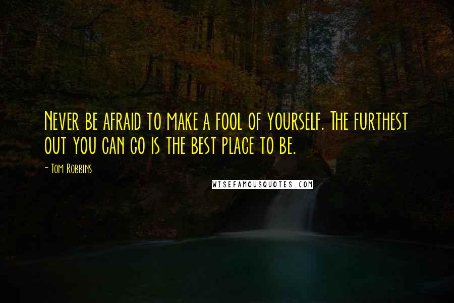 Tom Robbins Quotes: Never be afraid to make a fool of yourself. The furthest out you can go is the best place to be.