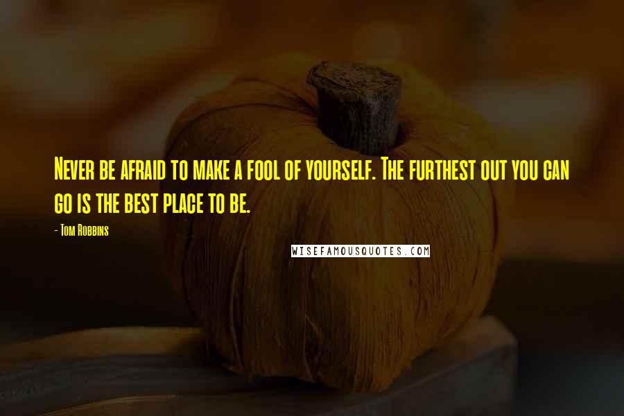 Tom Robbins Quotes: Never be afraid to make a fool of yourself. The furthest out you can go is the best place to be.