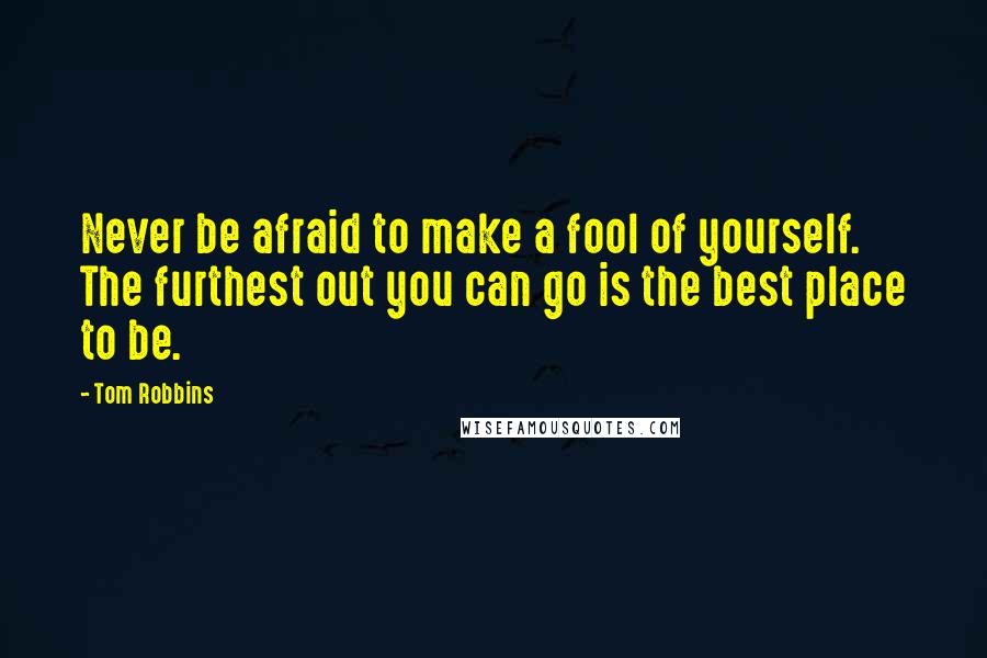 Tom Robbins Quotes: Never be afraid to make a fool of yourself. The furthest out you can go is the best place to be.