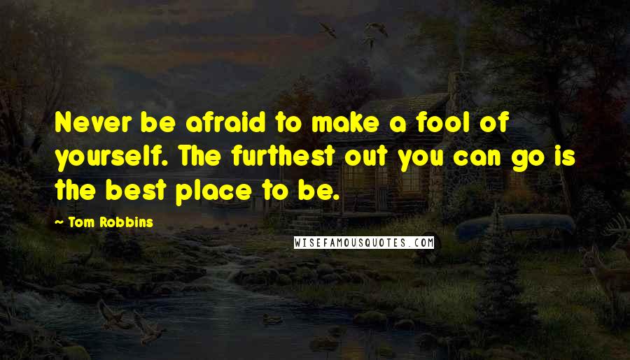 Tom Robbins Quotes: Never be afraid to make a fool of yourself. The furthest out you can go is the best place to be.