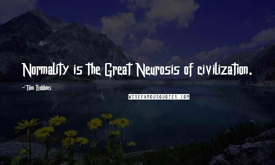 Tom Robbins Quotes: Normality is the Great Neurosis of civilization.