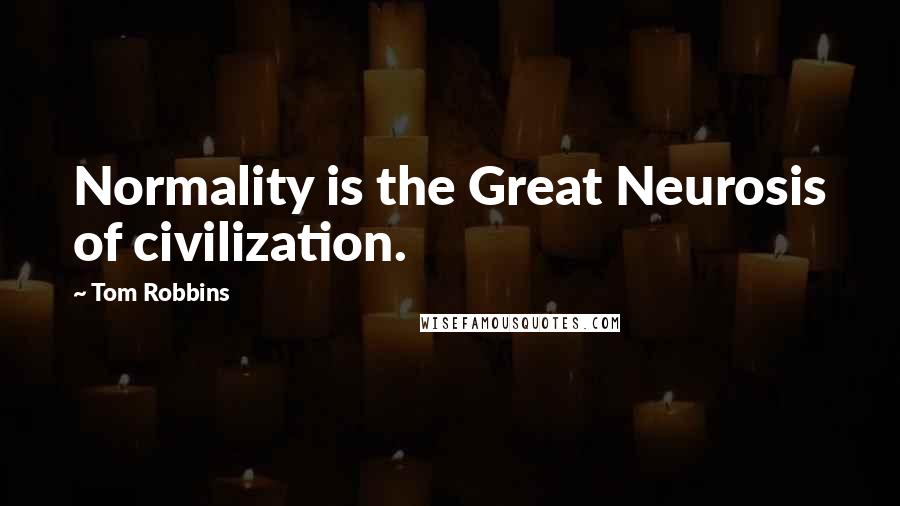 Tom Robbins Quotes: Normality is the Great Neurosis of civilization.